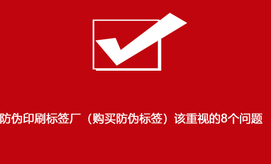 防偽印刷標(biāo)簽廠(chǎng)（購(gòu)買(mǎi)防偽標(biāo)簽）該重視的8個(gè)問(wèn)題