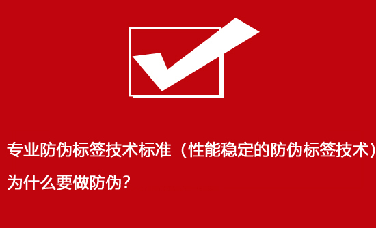 專業(yè)防偽標(biāo)簽技術(shù)標(biāo)準(zhǔn)（性能穩(wěn)定的防偽標(biāo)簽技術(shù)）為什么要做防偽？