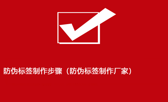 防偽標(biāo)簽制作步驟（防偽標(biāo)簽制作廠(chǎng)家）