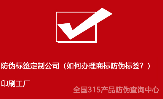 防偽標(biāo)簽定制公司（如何辦理商標(biāo)防偽標(biāo)簽？）印刷工廠